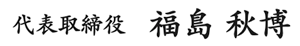 代表取締役 福島秋博